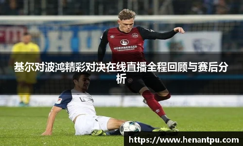 基尔对波鸿精彩对决在线直播全程回顾与赛后分析