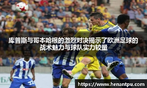 库普斯与哥本哈根的激烈对决揭示了欧洲足球的战术魅力与球队实力较量