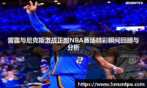 雷霆与尼克斯激战正酣NBA赛场精彩瞬间回顾与分析