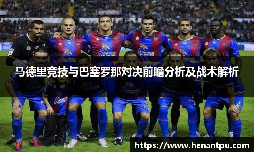 马德里竞技与巴塞罗那对决前瞻分析及战术解析