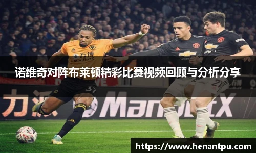 诺维奇对阵布莱顿精彩比赛视频回顾与分析分享