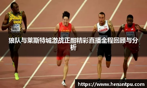 狼队与莱斯特城激战正酣精彩直播全程回顾与分析