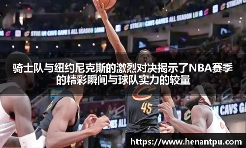 骑士队与纽约尼克斯的激烈对决揭示了NBA赛季的精彩瞬间与球队实力的较量