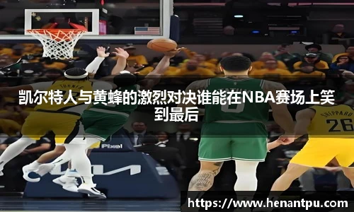 凯尔特人与黄蜂的激烈对决谁能在NBA赛场上笑到最后