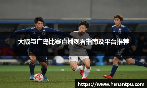 大阪与广岛比赛直播观看指南及平台推荐