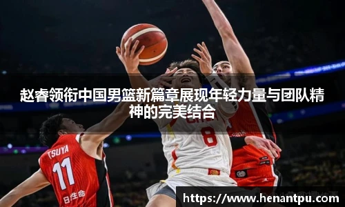 赵睿领衔中国男篮新篇章展现年轻力量与团队精神的完美结合