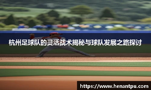 杭州足球队的灵活战术揭秘与球队发展之路探讨