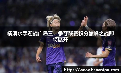 横滨水手迎战广岛三，争夺联赛积分巅峰之战即将展开